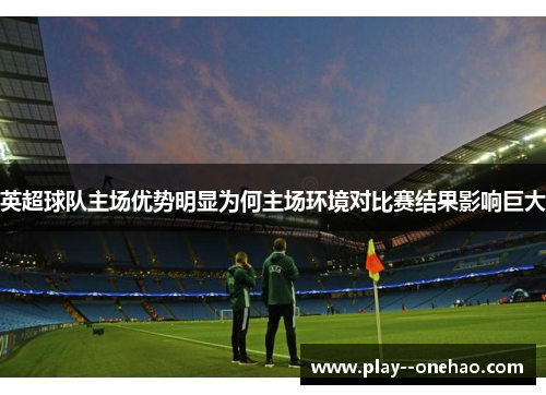 英超球队主场优势明显为何主场环境对比赛结果影响巨大