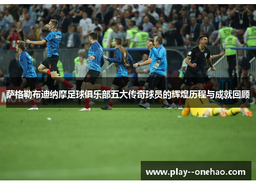 萨格勒布迪纳摩足球俱乐部五大传奇球员的辉煌历程与成就回顾 萨格勒布迪纳摩足球俱乐部五大传奇球员的辉煌历程与成就回顾