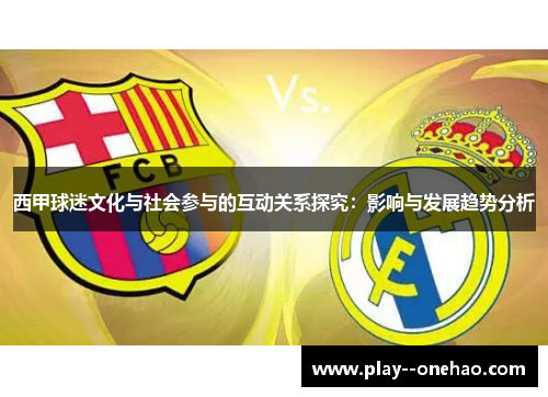 西甲球迷文化与社会参与的互动关系探究:影响与发展趋势分析 西甲球迷文化与社会参与的互动关系探究:影响与发展趋势分析