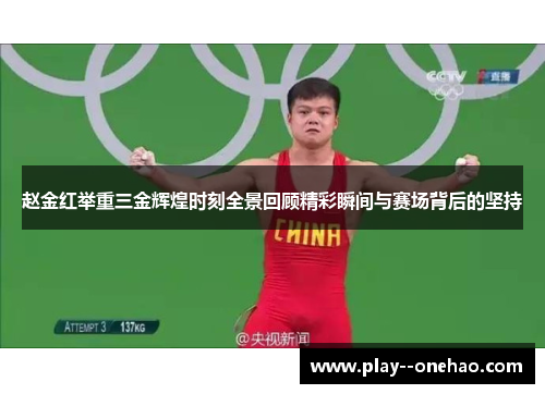 赵金红举重三金辉煌时刻全景回顾精彩瞬间与赛场背后的坚持 赵金红举重三金辉煌时刻全景回顾精彩瞬间与赛场背后的坚持