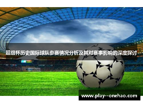 超级杯历史国际球队参赛情况分析及其对赛事影响的深度探讨 超级杯历史国际球队参赛情况分析及其对赛事影响的深度探讨