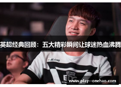 英超经典回顾:五大精彩瞬间让球迷热血沸腾 英超经典回顾:五大精彩瞬间让球迷热血沸腾