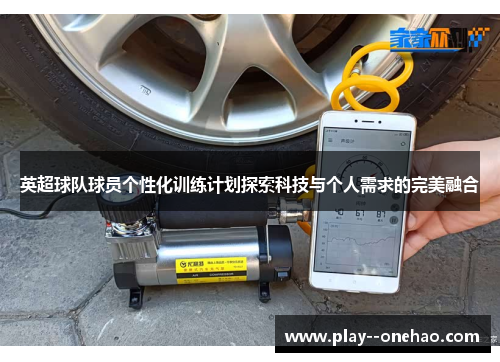 英超球队球员个性化训练计划探索科技与个人需求的完美融合 英超球队球员个性化训练计划探索科技与个人需求的完美融合