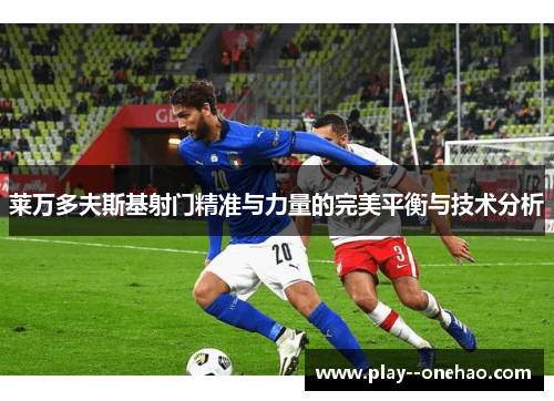 莱万多夫斯基射门精准与力量的完美平衡与技术分析 莱万多夫斯基射门精准与力量的完美平衡与技术分析