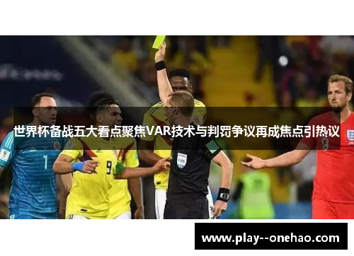 世界杯备战五大看点聚焦VAR技术与判罚争议再成焦点引热议 世界杯备战五大看点聚焦VAR技术与判罚争议再成焦点引热议