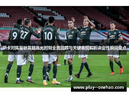 萨卡对阵曼联英超高光时刻全面回顾与关键表现解析决定性瞬间盘点
