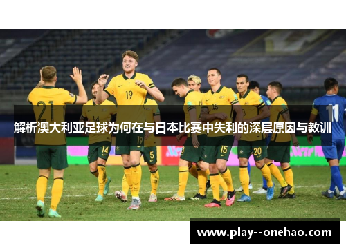 解析澳大利亚足球为何在与日本比赛中失利的深层原因与教训