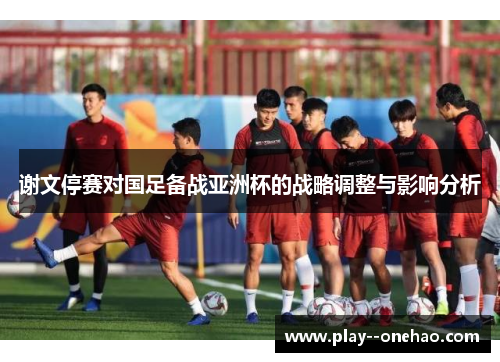谢文停赛对国足备战亚洲杯的战略调整与影响分析