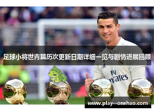 足球小将世青篇历次更新日期详细一览与剧情进展回顾 足球小将世青篇历次更新日期详细一览与剧情进展回顾