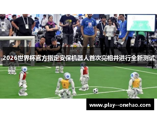 2026世界杯官方指定安保机器人首次亮相并进行全新测试
