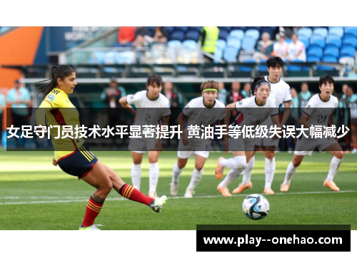 女足守门员技术水平显著提升 黄油手等低级失误大幅减少