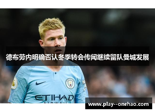 德布劳内明确否认冬季转会传闻继续留队曼城发展 德布劳内明确否认冬季转会传闻继续留队曼城发展