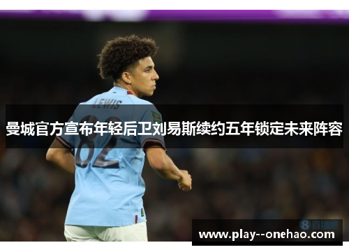 曼城官方宣布年轻后卫刘易斯续约五年锁定未来阵容 曼城官方宣布年轻后卫刘易斯续约五年锁定未来阵容