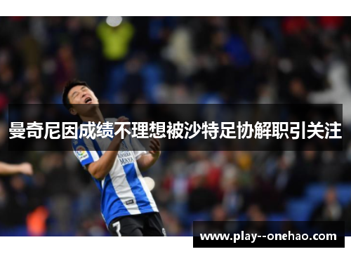 曼奇尼因成绩不理想被沙特足协解职引关注