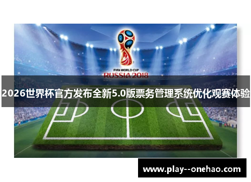 2026世界杯官方发布全新5.0版票务管理系统优化观赛体验 2026世界杯官方发布全新5.0版票务管理系统优化观赛体验