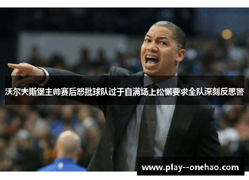 沃尔夫斯堡主帅赛后怒批球队过于自满场上松懈要求全队深刻反思警 沃尔夫斯堡主帅赛后怒批球队过于自满场上松懈要求全队深刻反思警