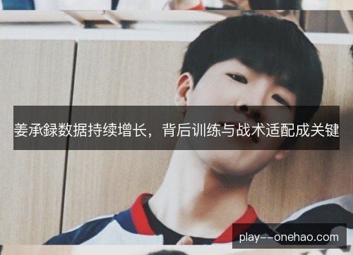 姜承録数据持续增长，背后训练与战术适配成关键